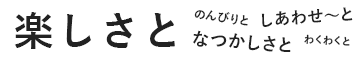 楽しさと、のんびりと、しあわせと、なつかしさと、わくわくと